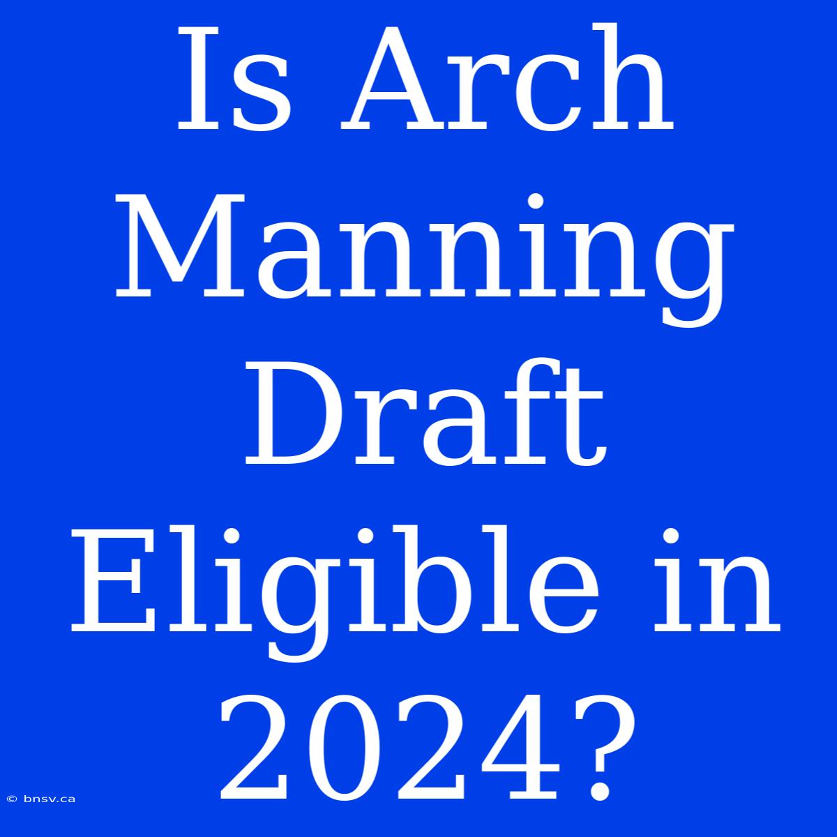 Is Arch Manning Draft Eligible In 2024?