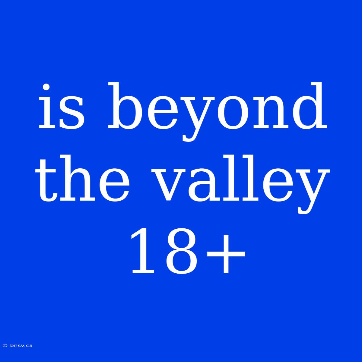 Is Beyond The Valley 18+