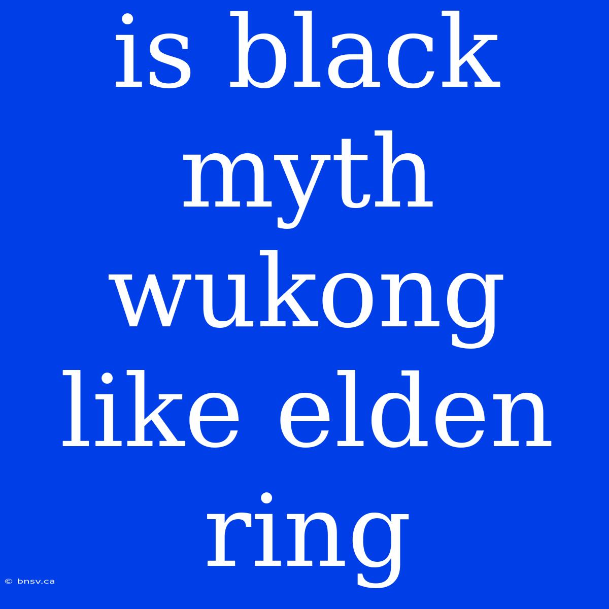 Is Black Myth Wukong Like Elden Ring