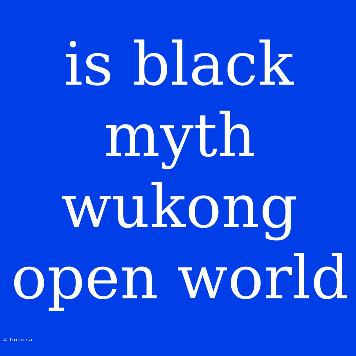 Is Black Myth Wukong Open World