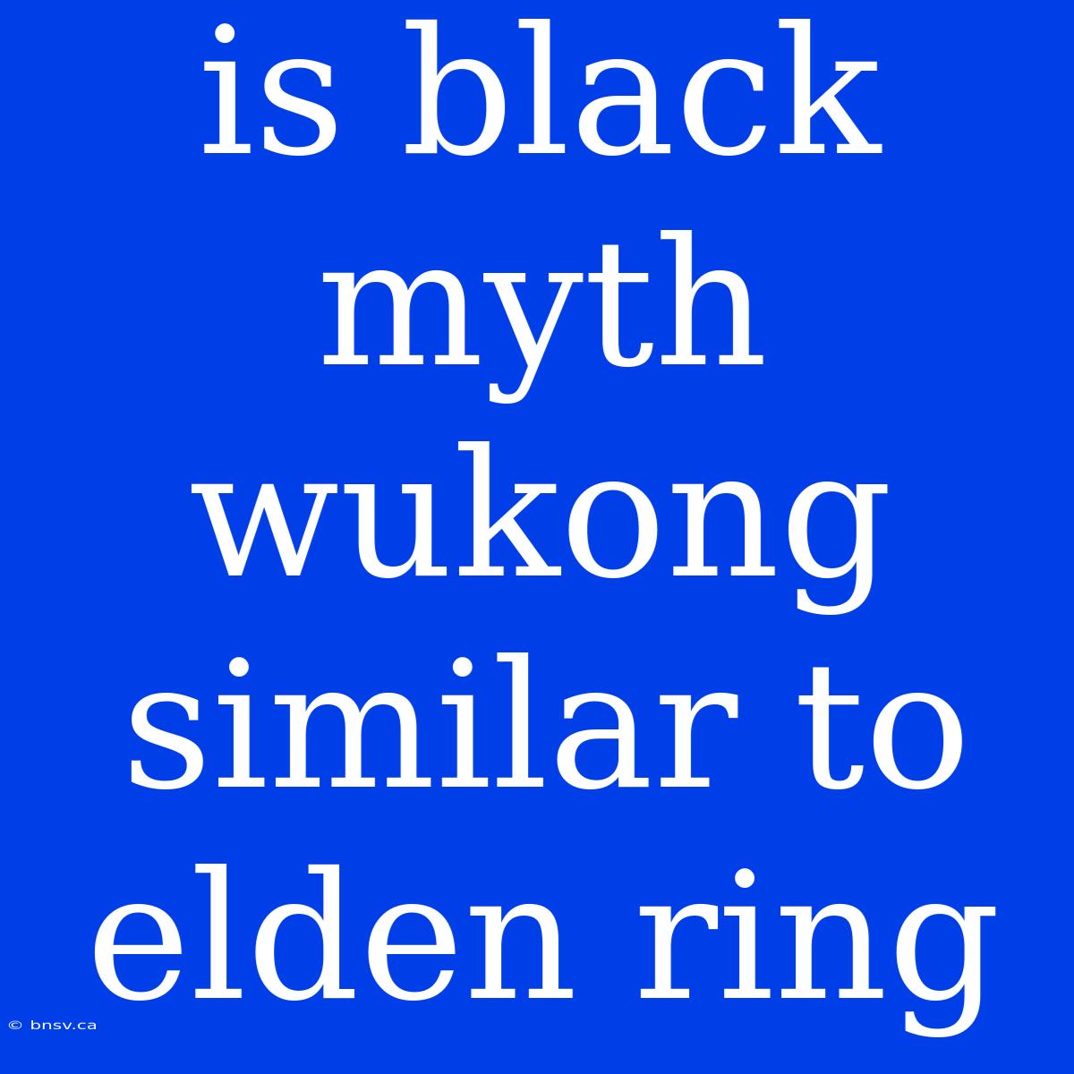 Is Black Myth Wukong Similar To Elden Ring