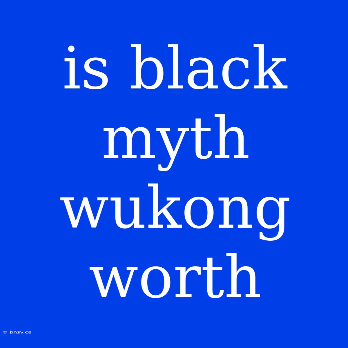 Is Black Myth Wukong Worth