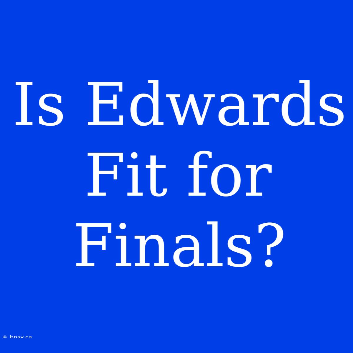 Is Edwards Fit For Finals?