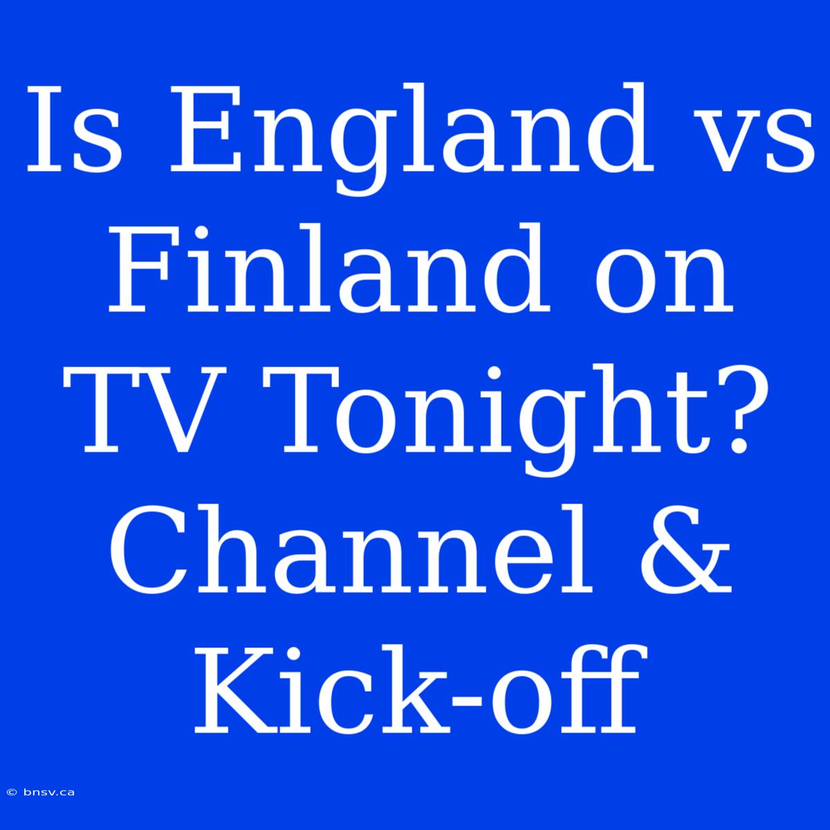 Is England Vs Finland On TV Tonight? Channel & Kick-off