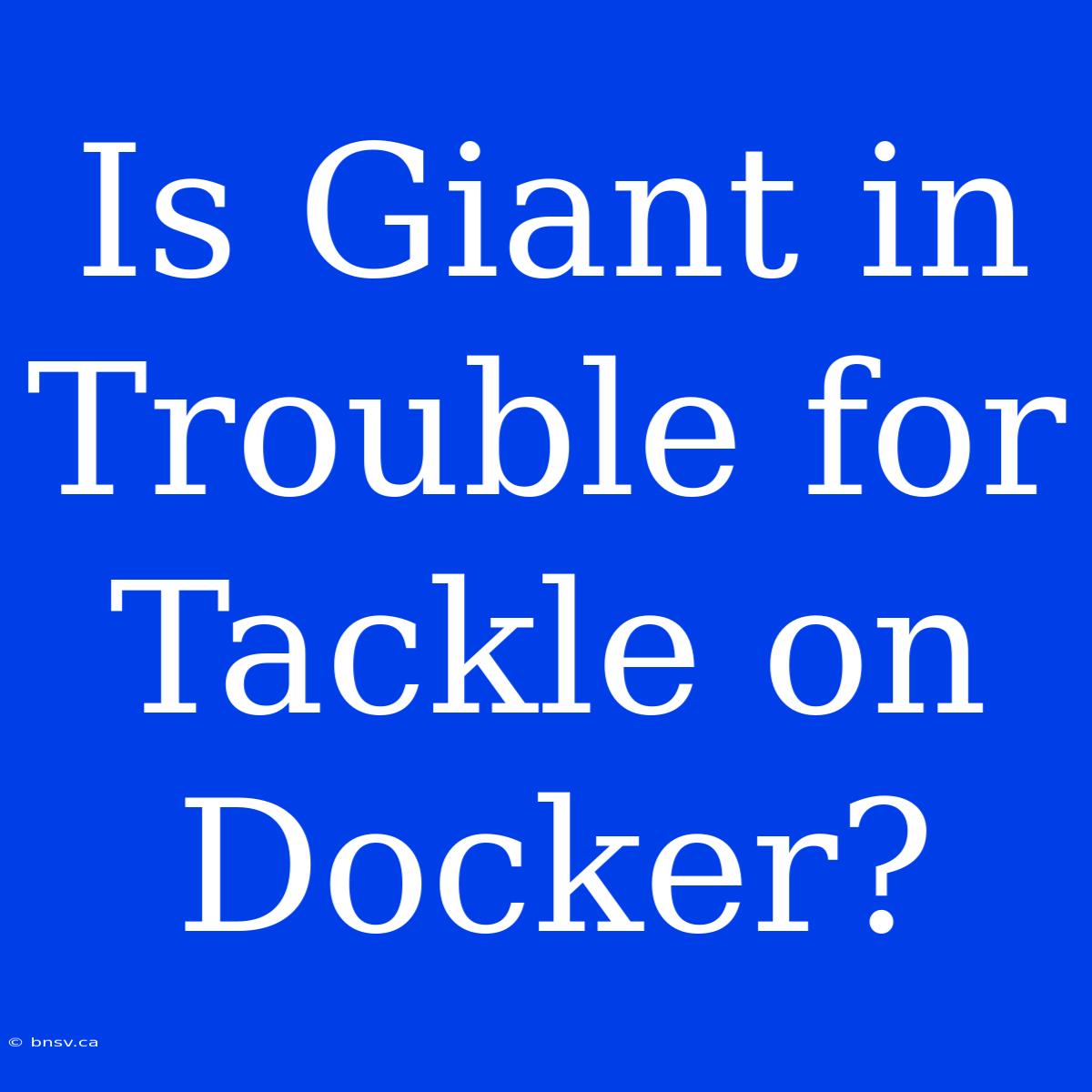 Is Giant In Trouble For Tackle On Docker?