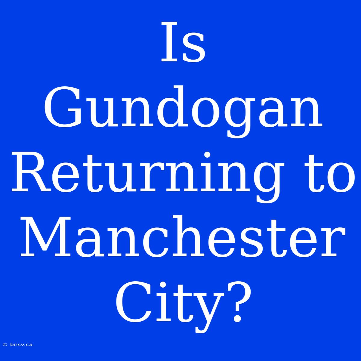 Is Gundogan Returning To Manchester City?