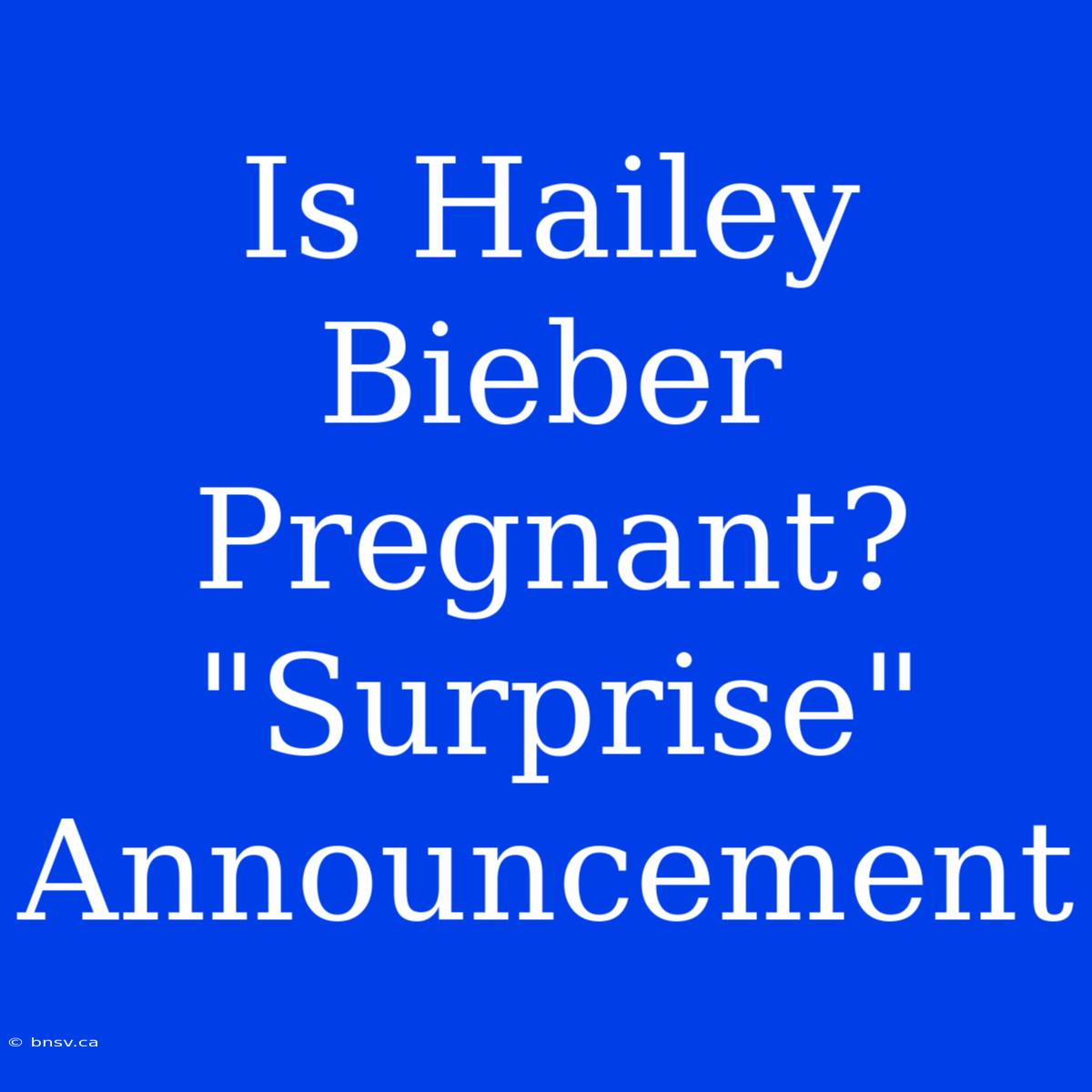 Is Hailey Bieber Pregnant? 