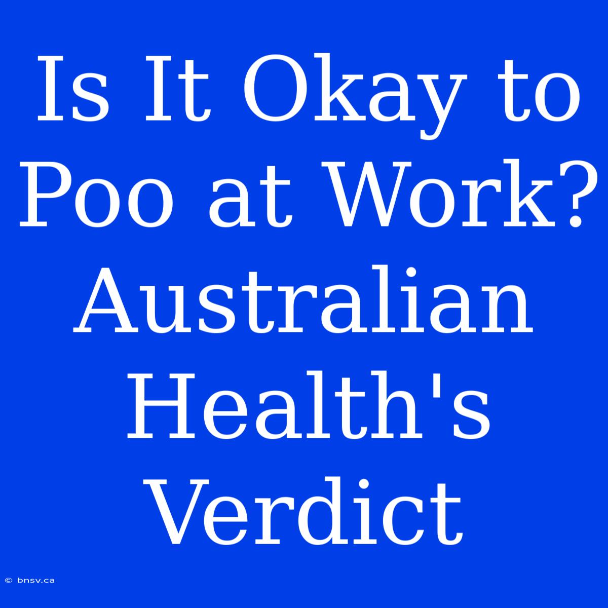 Is It Okay To Poo At Work? Australian Health's Verdict