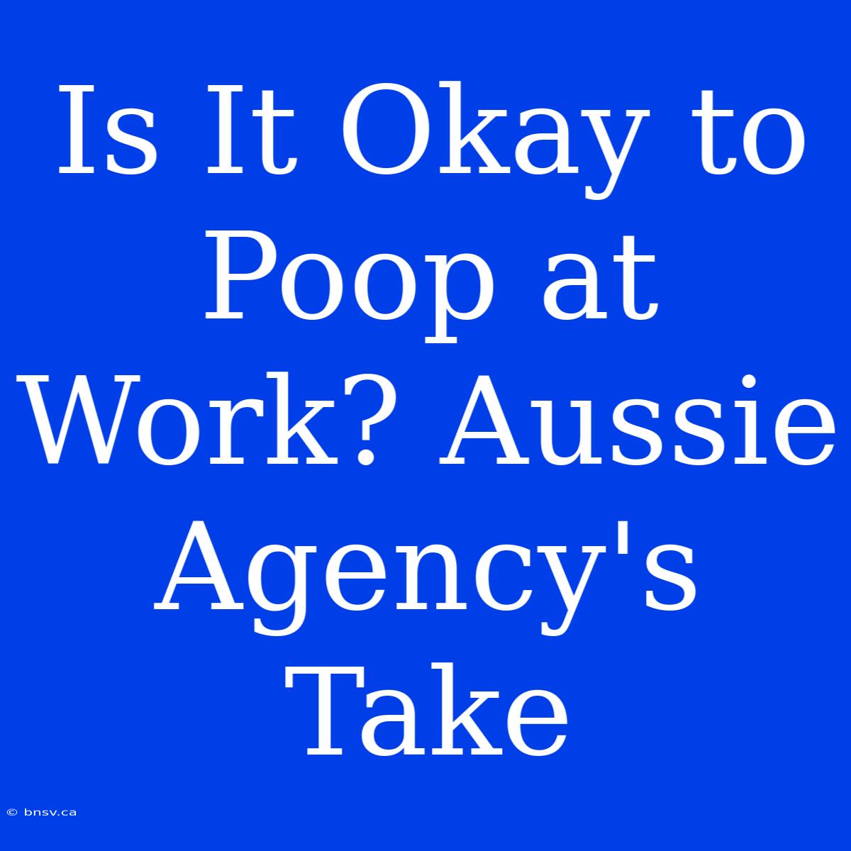 Is It Okay To Poop At Work? Aussie Agency's Take