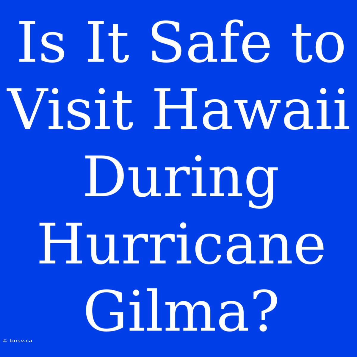 Is It Safe To Visit Hawaii During Hurricane Gilma?