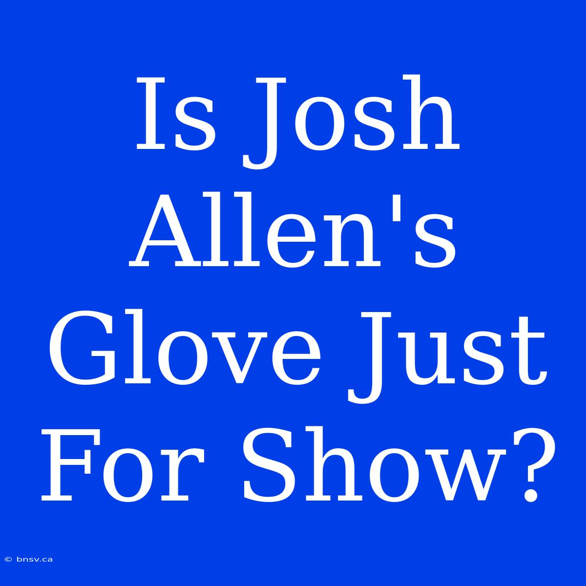 Is Josh Allen's Glove Just For Show?