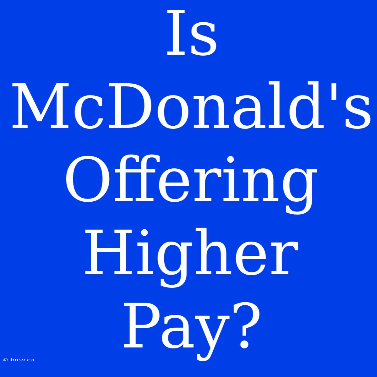 Is McDonald's Offering Higher Pay?