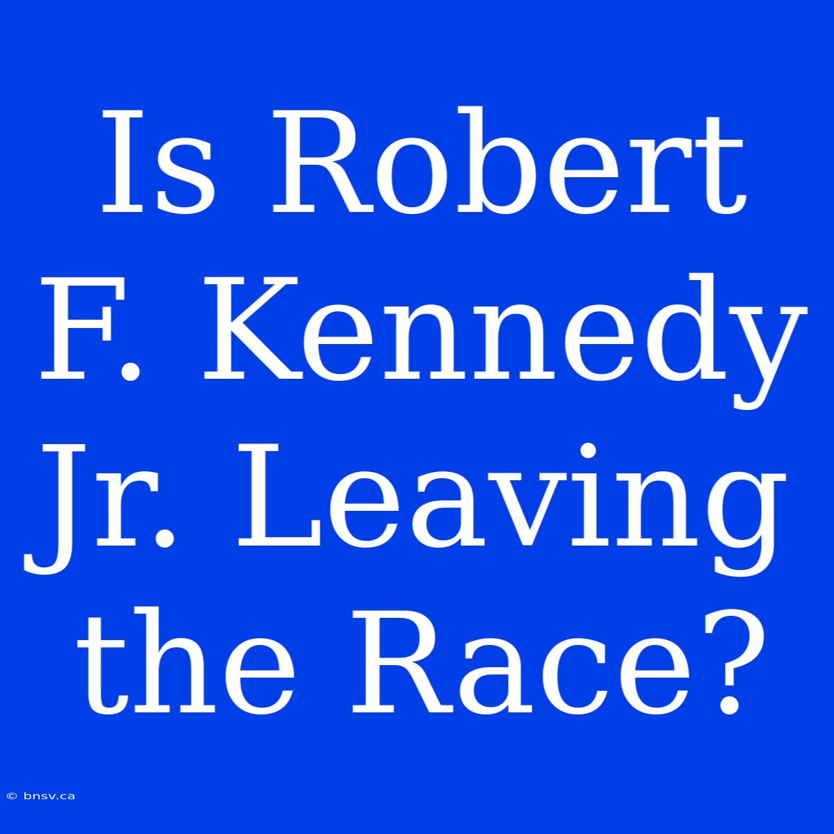 Is Robert F. Kennedy Jr. Leaving The Race?