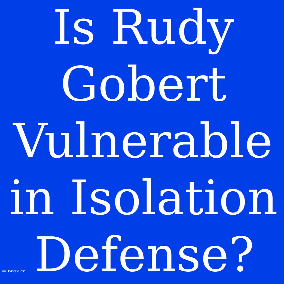 Is Rudy Gobert Vulnerable In Isolation Defense?