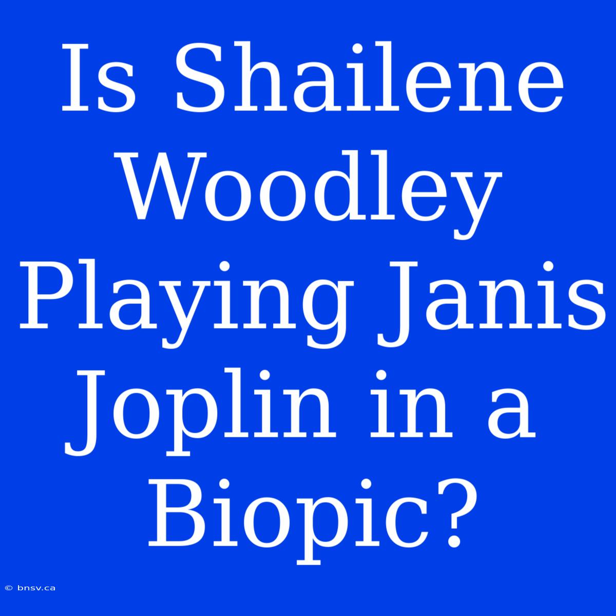 Is Shailene Woodley Playing Janis Joplin In A Biopic?