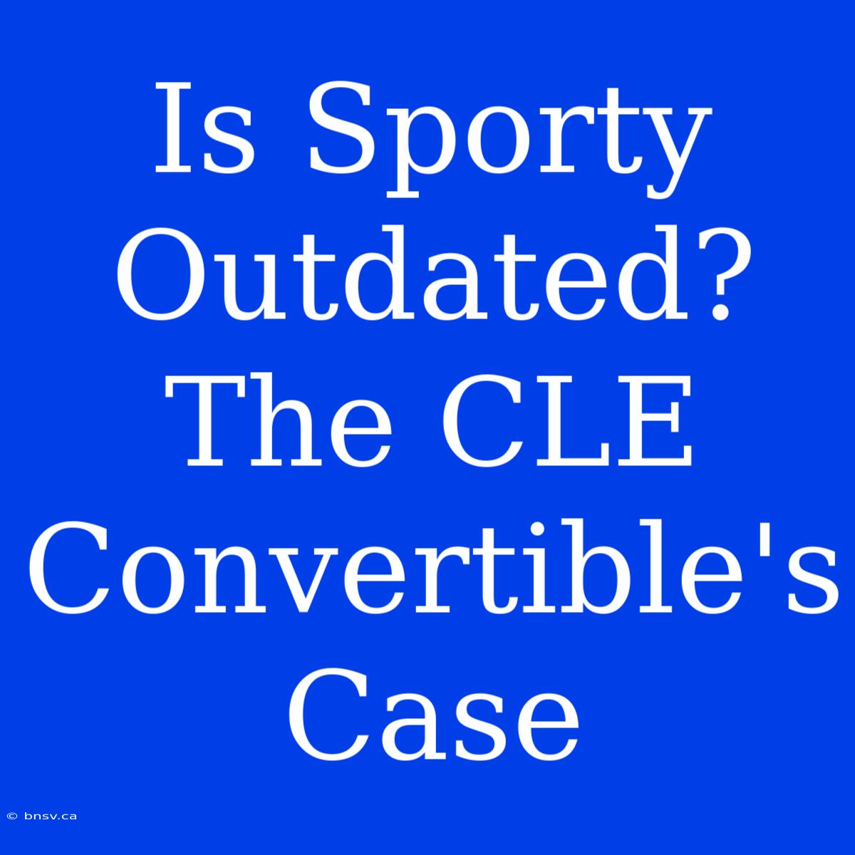 Is Sporty Outdated? The CLE Convertible's Case