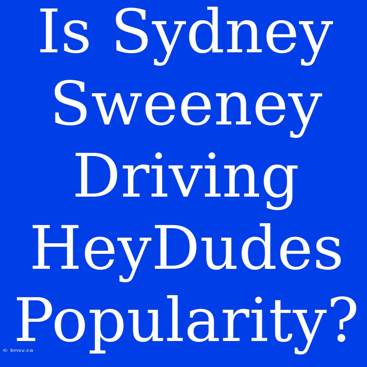 Is Sydney Sweeney Driving HeyDudes Popularity?