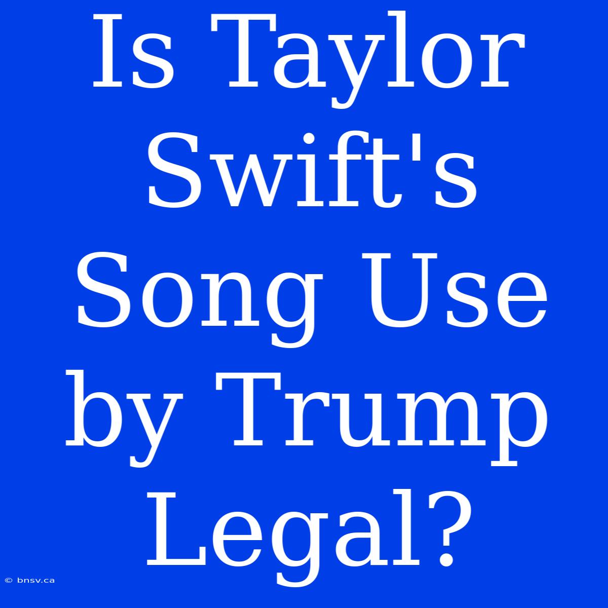 Is Taylor Swift's Song Use By Trump Legal?