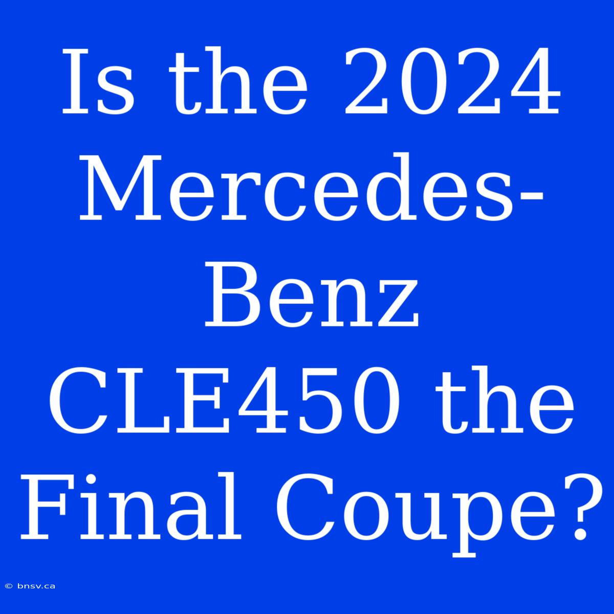 Is The 2024 Mercedes-Benz CLE450 The Final Coupe?