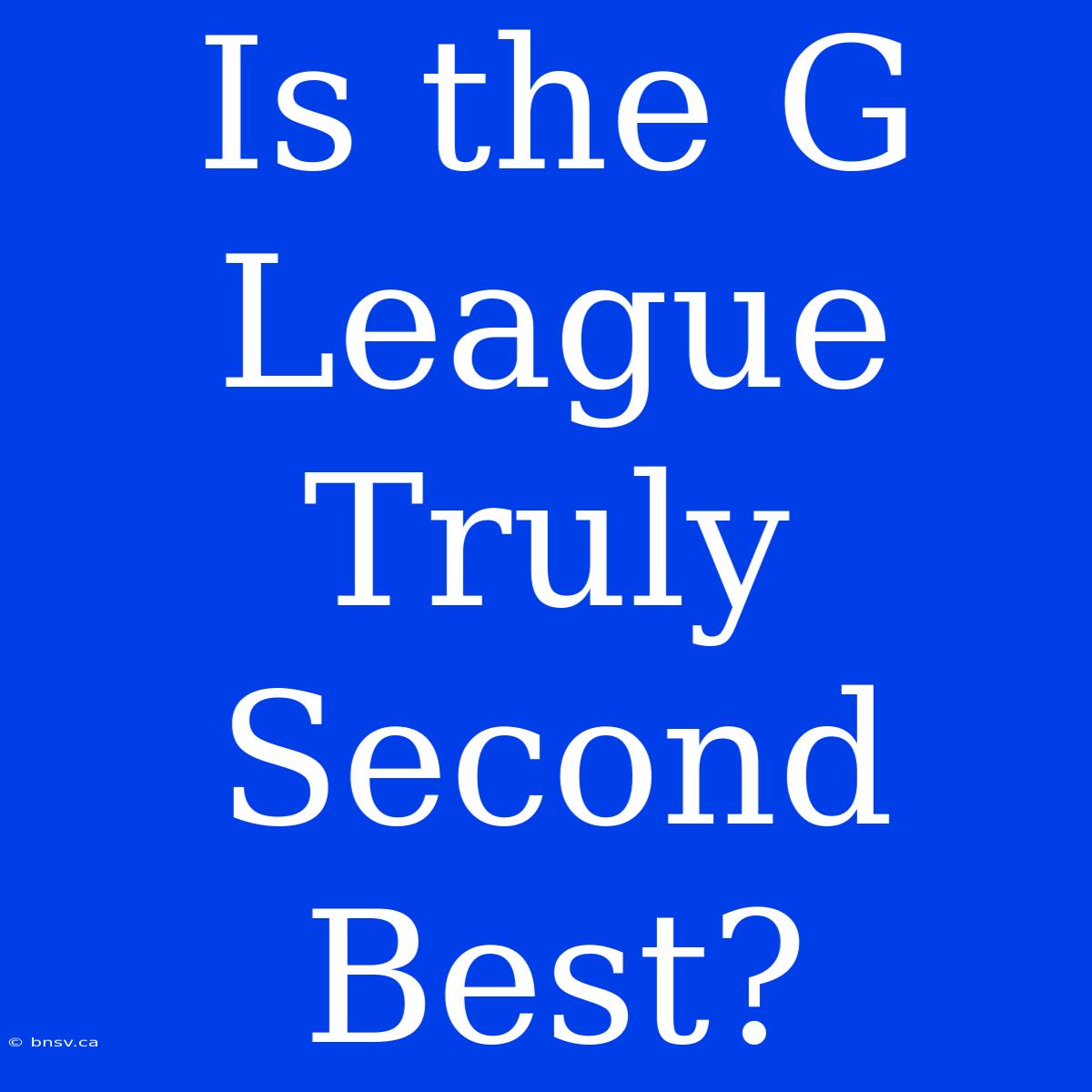 Is The G League Truly Second Best?