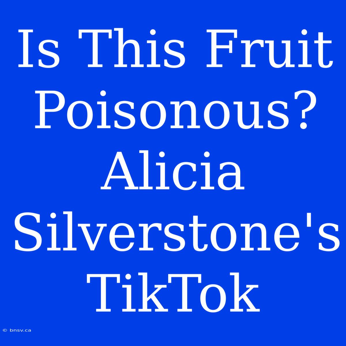 Is This Fruit Poisonous? Alicia Silverstone's TikTok