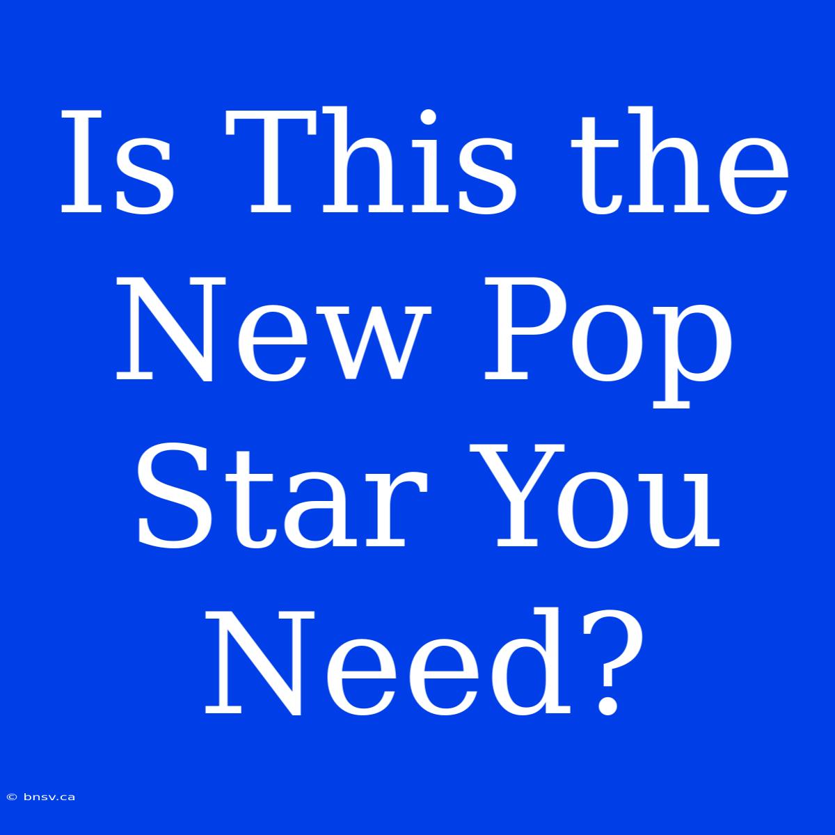 Is This The New Pop Star You Need?