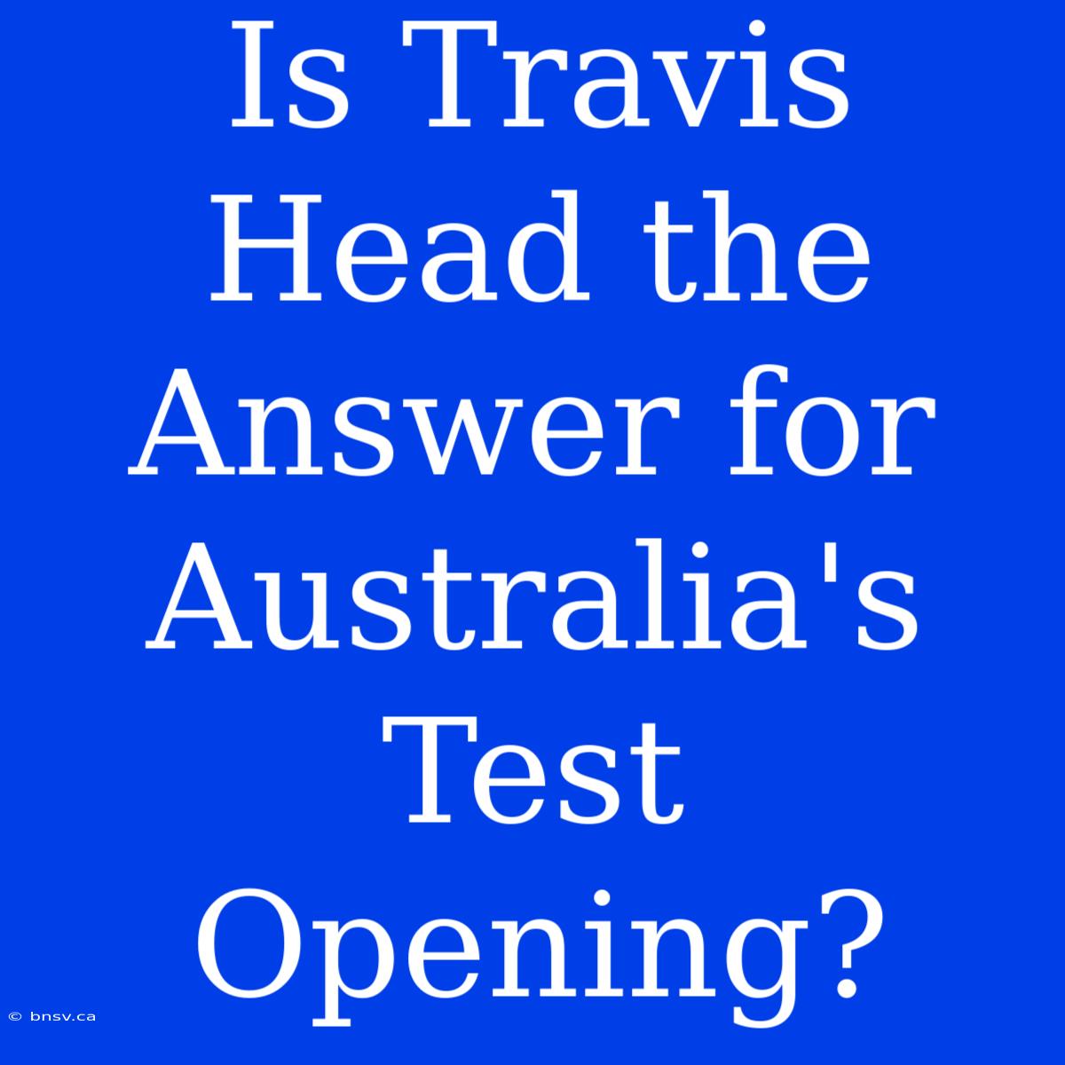 Is Travis Head The Answer For Australia's Test Opening?