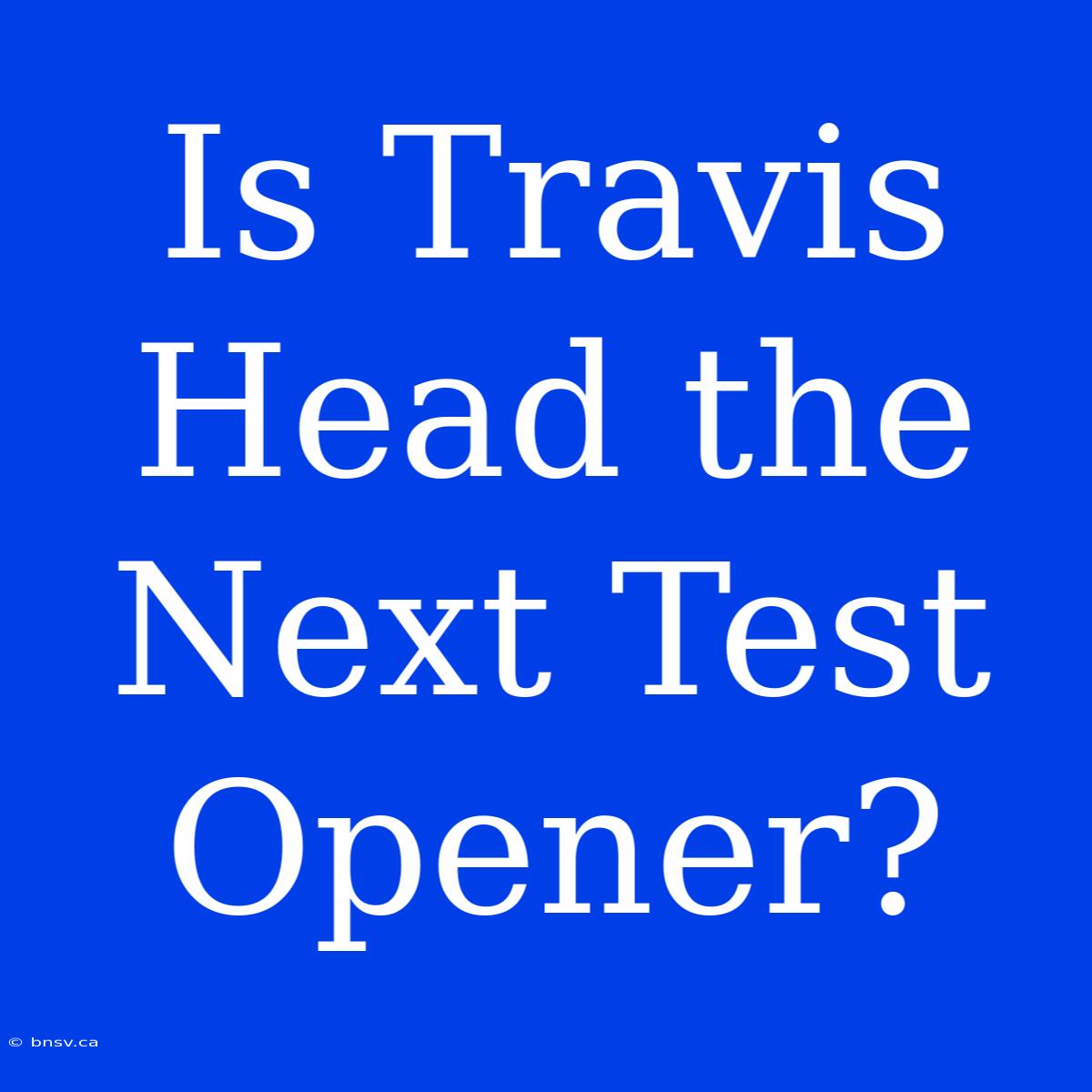 Is Travis Head The Next Test Opener?