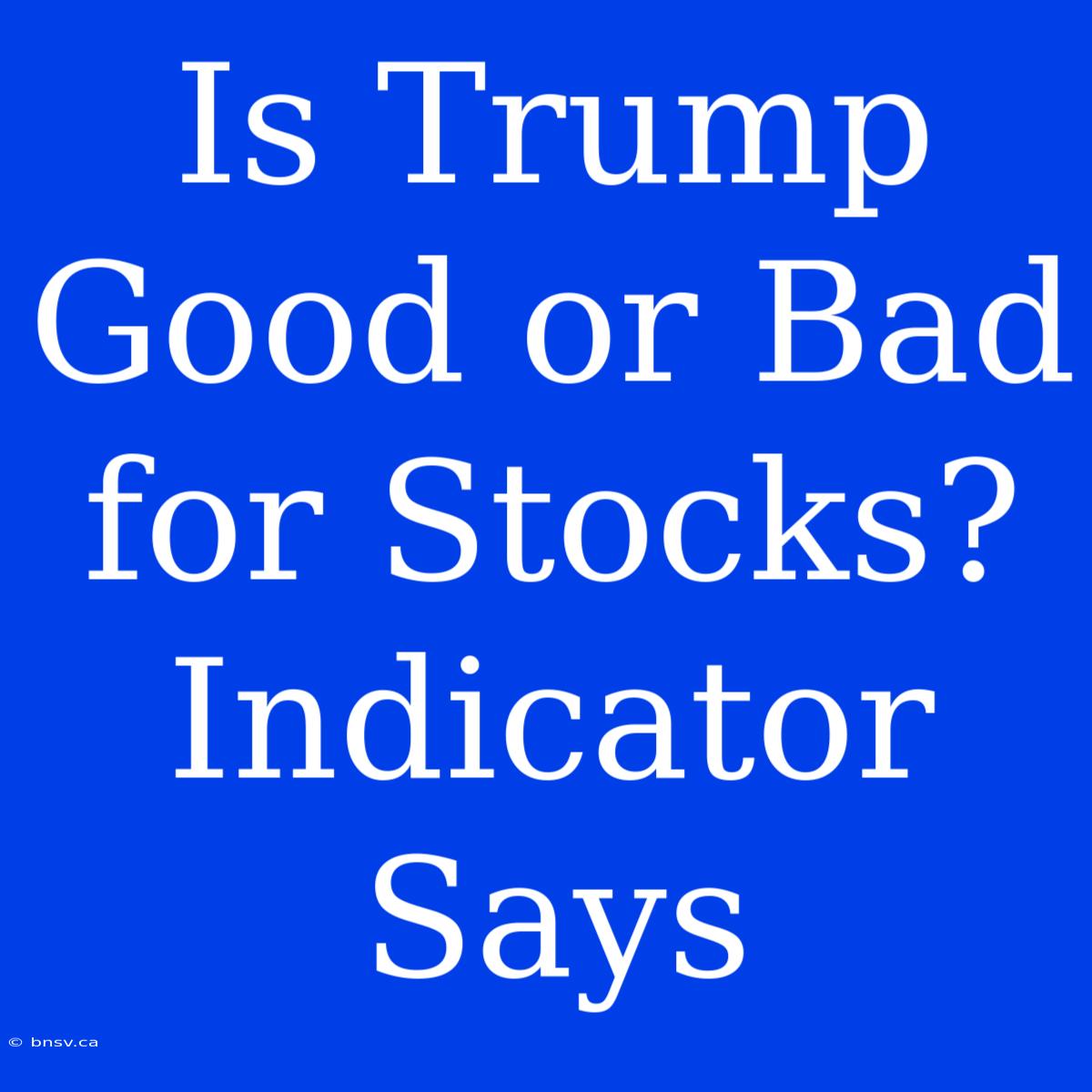 Is Trump Good Or Bad For Stocks? Indicator Says