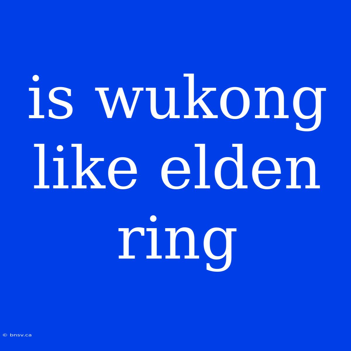 Is Wukong Like Elden Ring