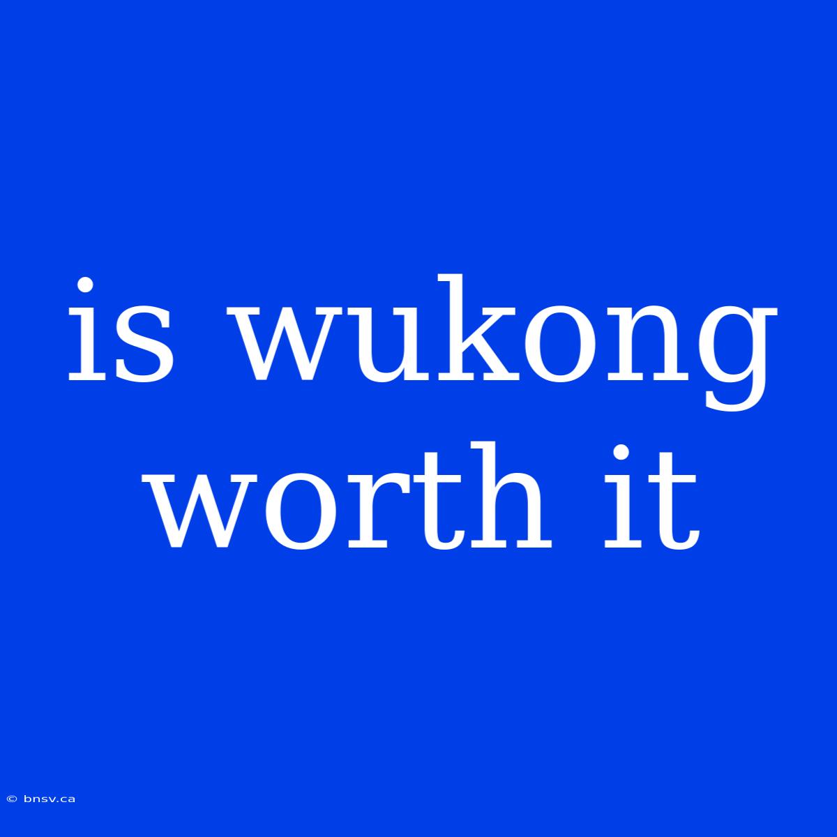 Is Wukong Worth It