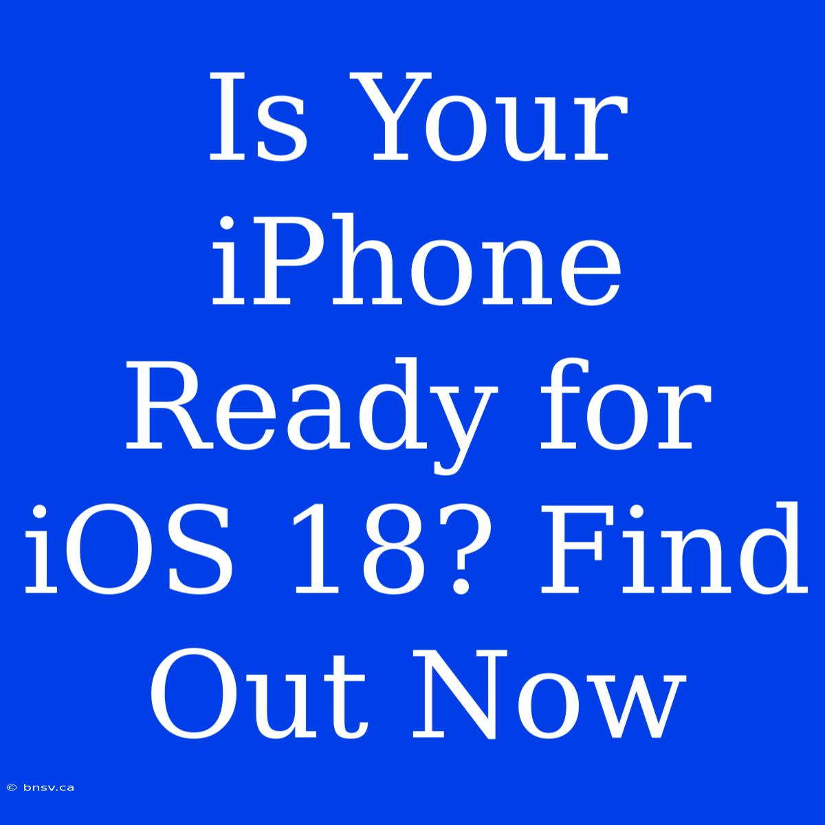 Is Your IPhone Ready For IOS 18? Find Out Now