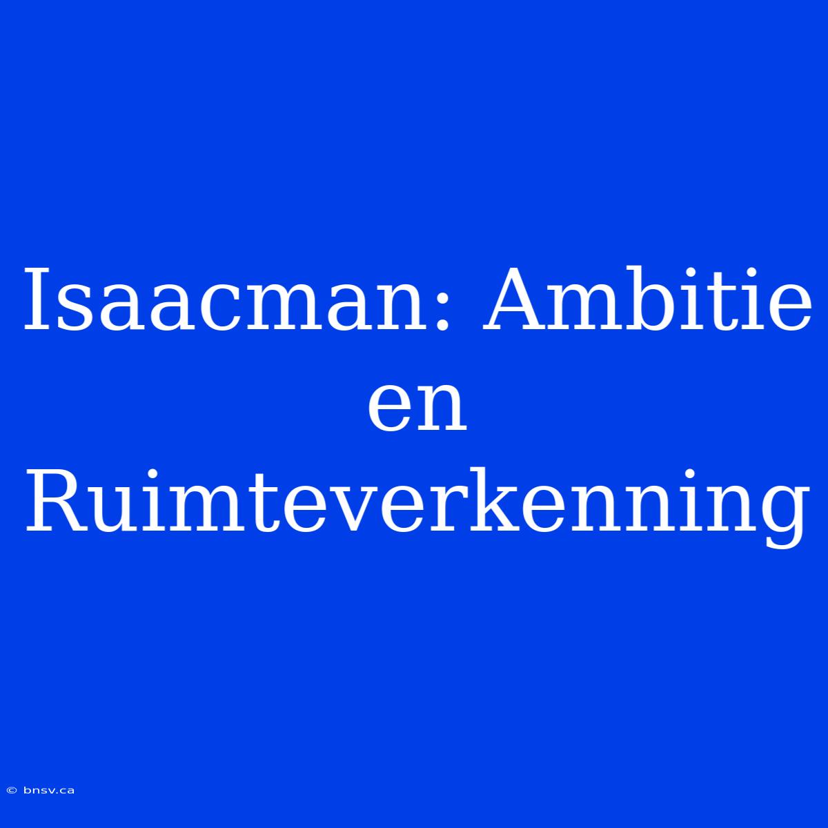 Isaacman: Ambitie En Ruimteverkenning