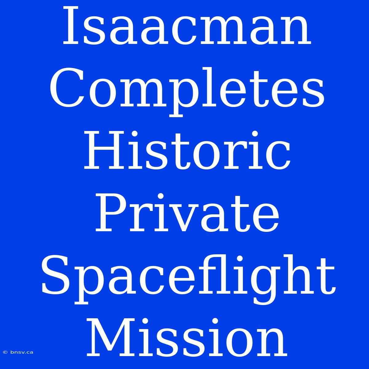 Isaacman Completes Historic Private Spaceflight Mission