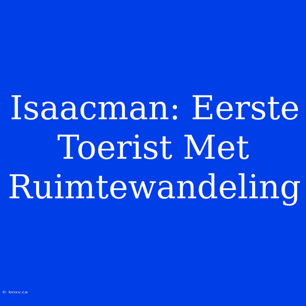 Isaacman: Eerste Toerist Met Ruimtewandeling