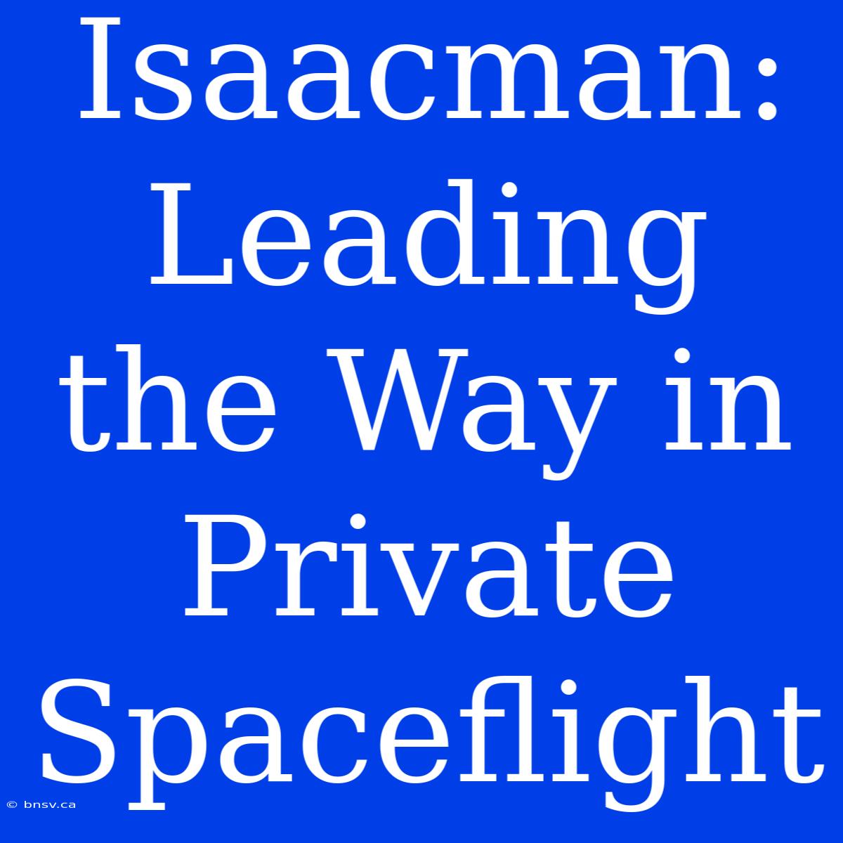 Isaacman: Leading The Way In Private Spaceflight