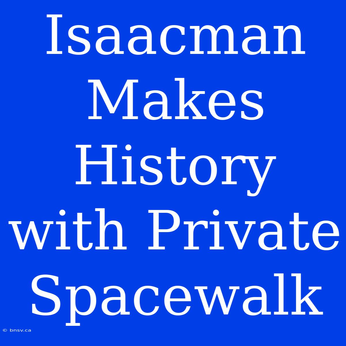 Isaacman Makes History With Private Spacewalk