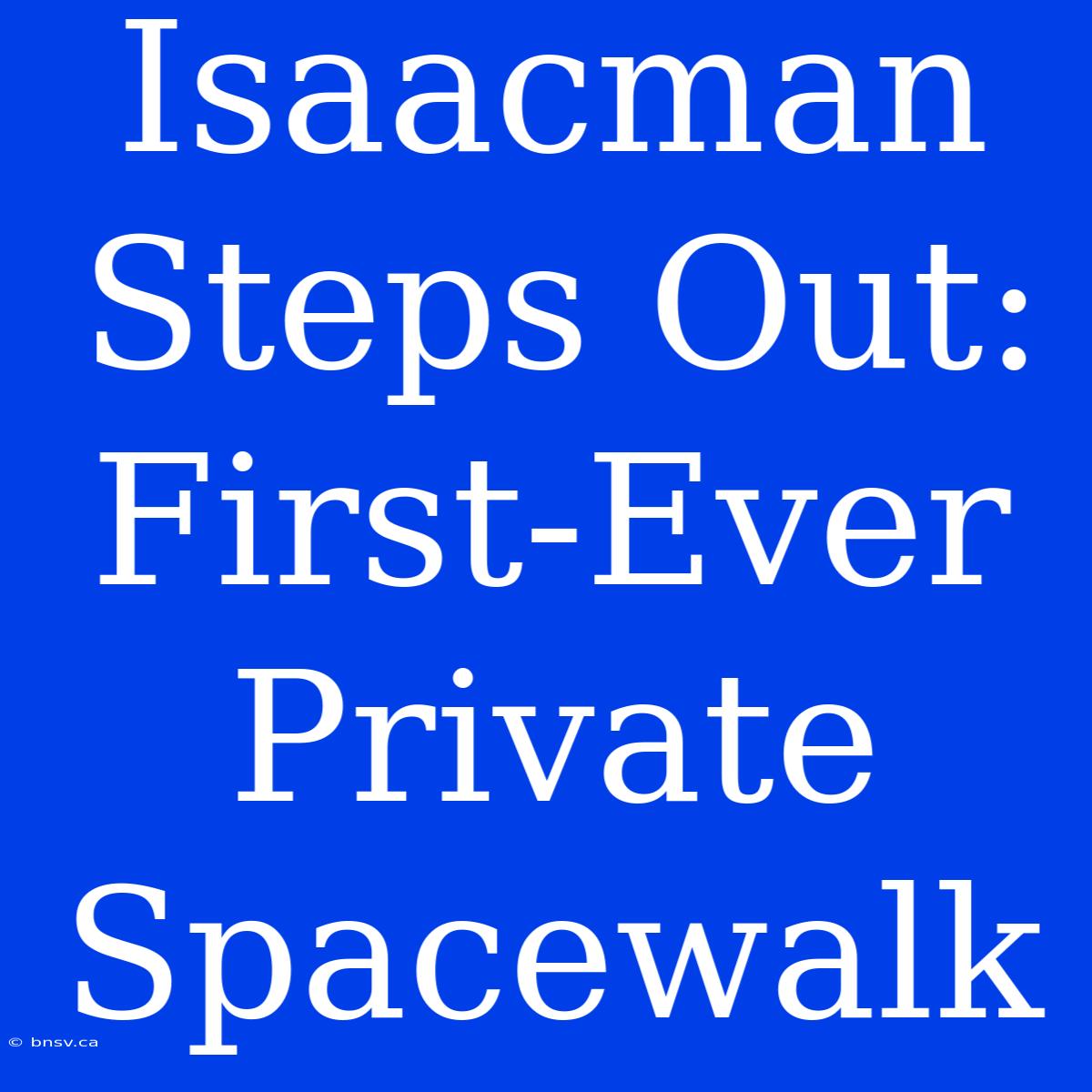 Isaacman Steps Out: First-Ever Private Spacewalk