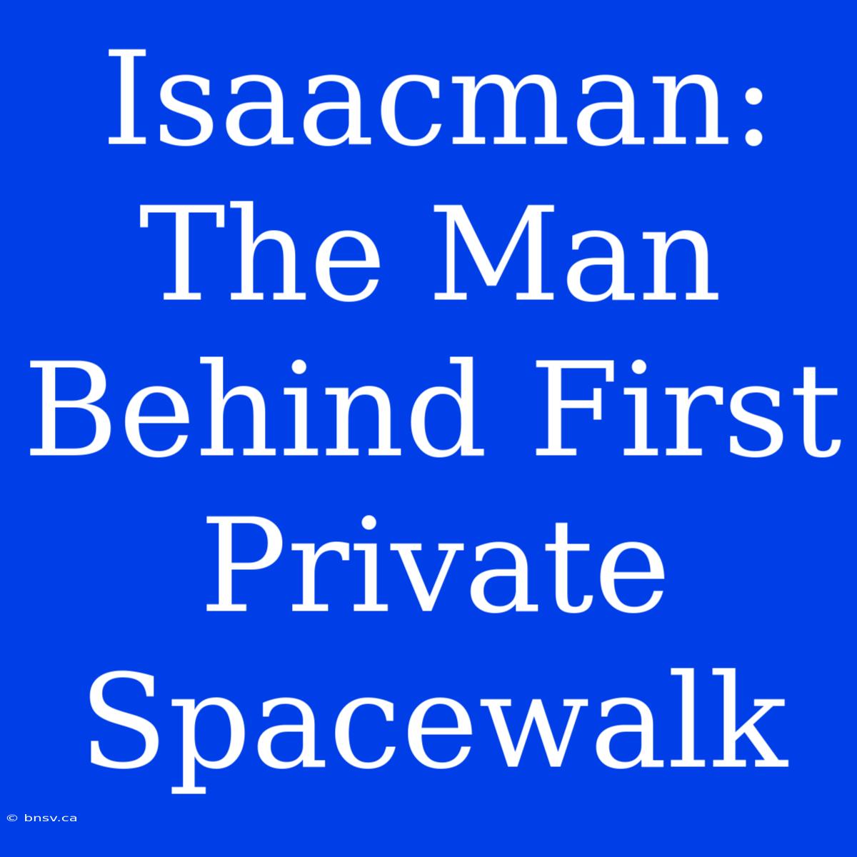 Isaacman: The Man Behind First Private Spacewalk