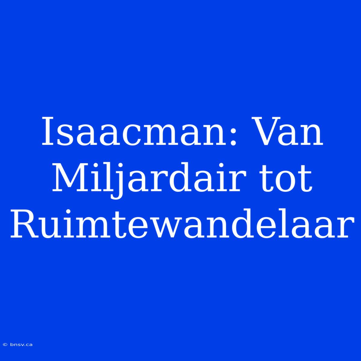 Isaacman: Van Miljardair Tot Ruimtewandelaar