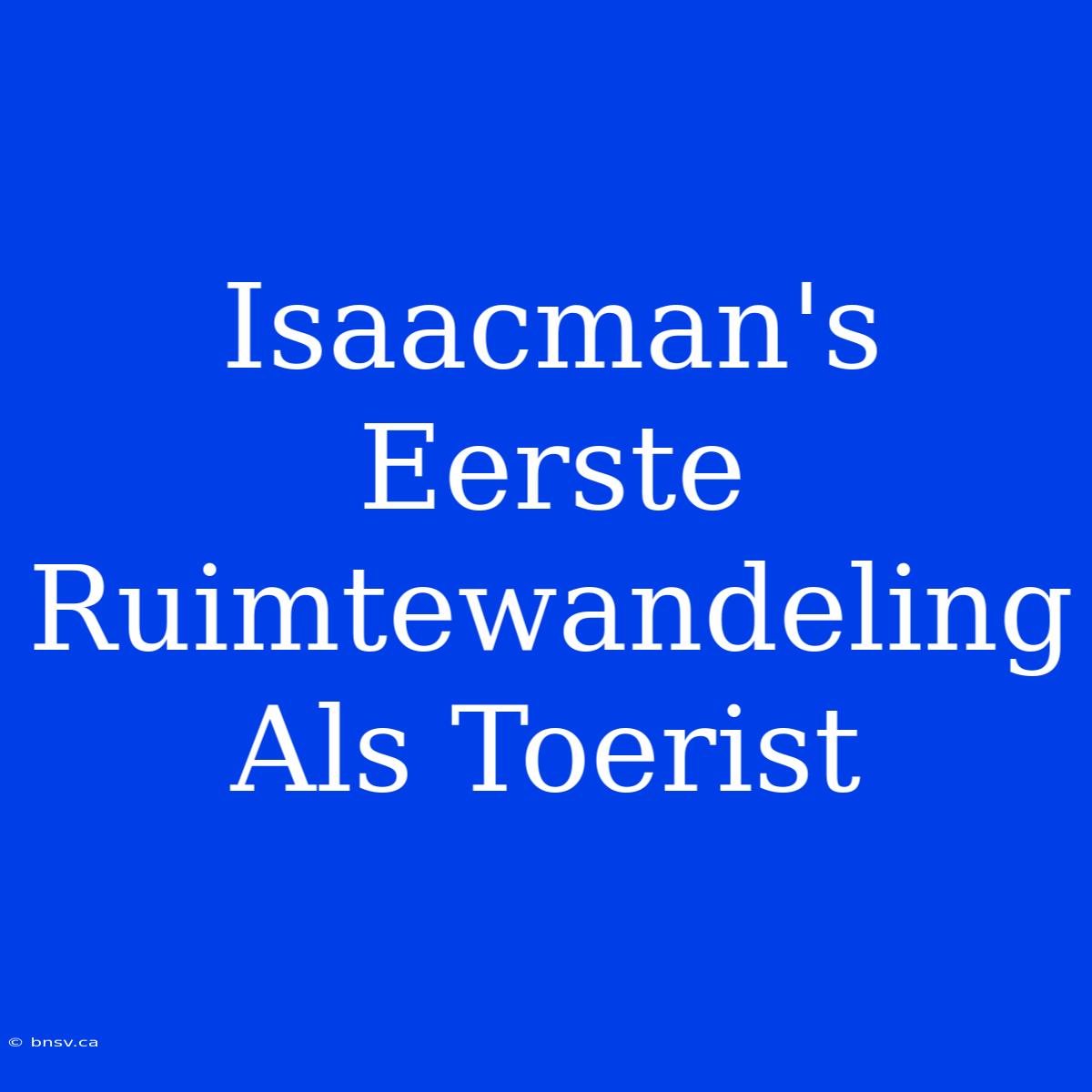 Isaacman's Eerste Ruimtewandeling Als Toerist