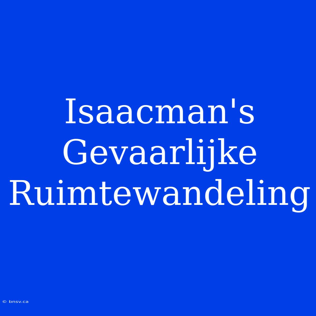 Isaacman's Gevaarlijke Ruimtewandeling