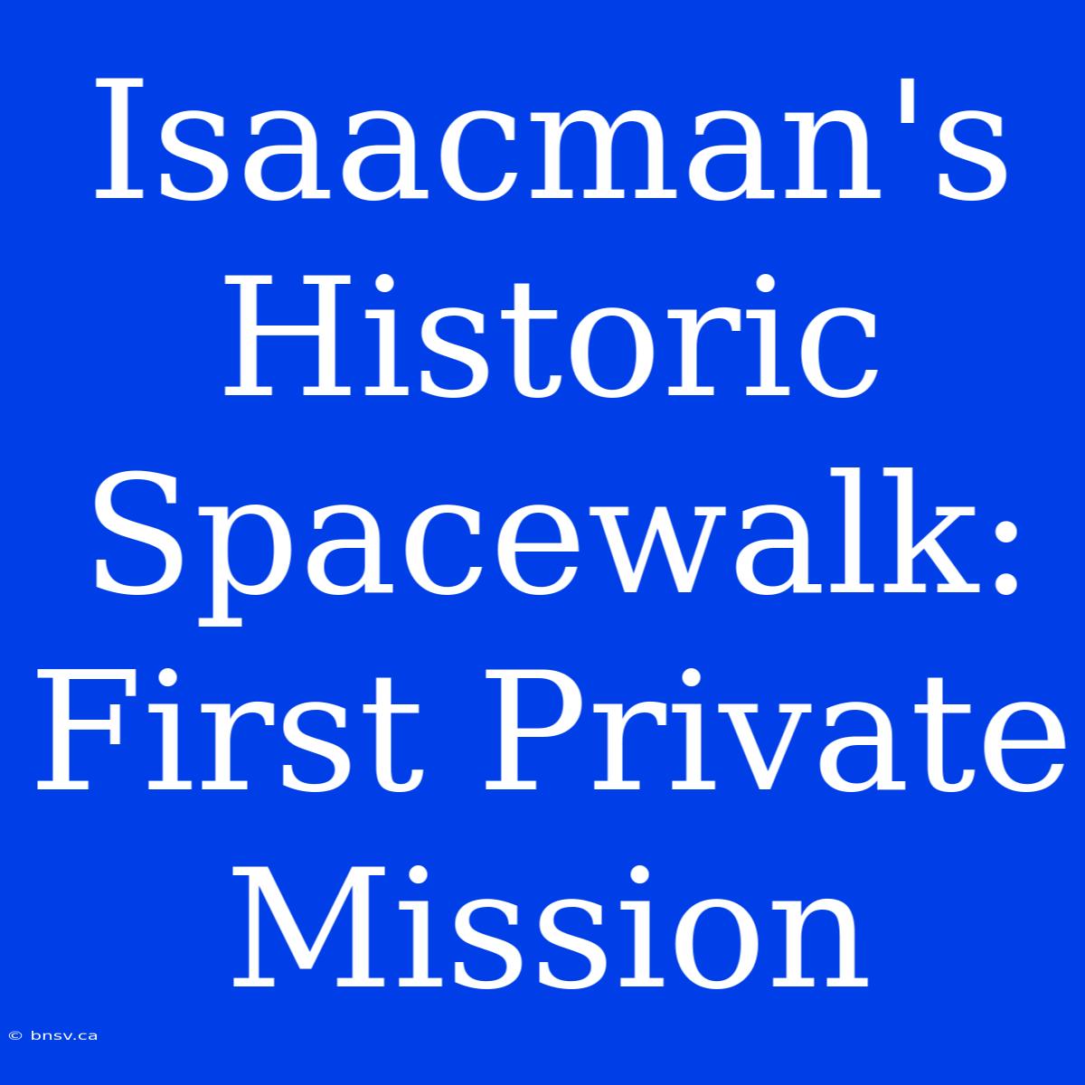 Isaacman's Historic Spacewalk: First Private Mission