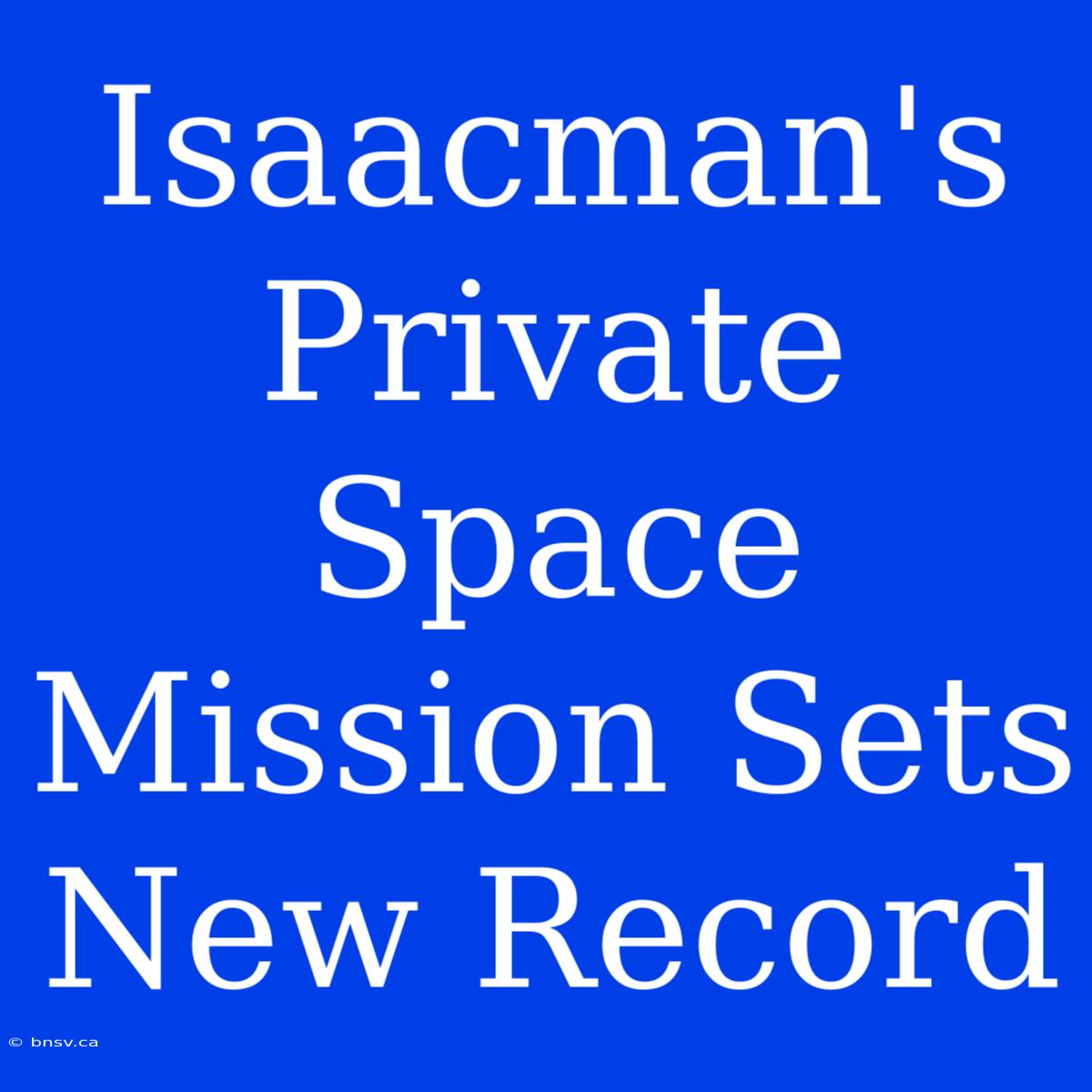 Isaacman's Private Space Mission Sets New Record