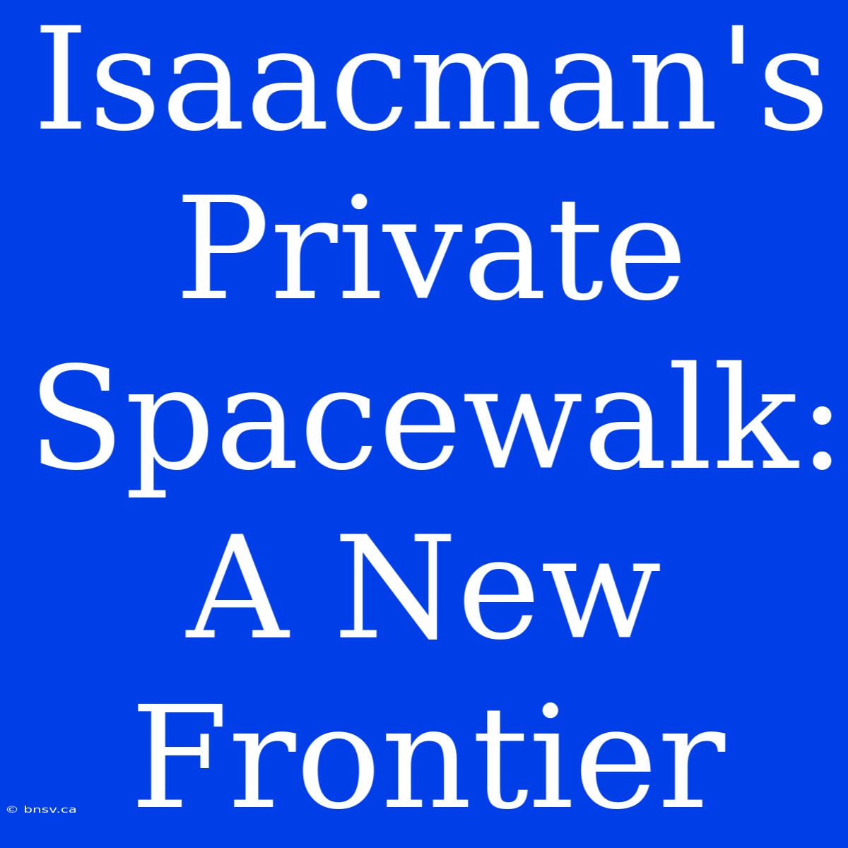 Isaacman's Private Spacewalk: A New Frontier