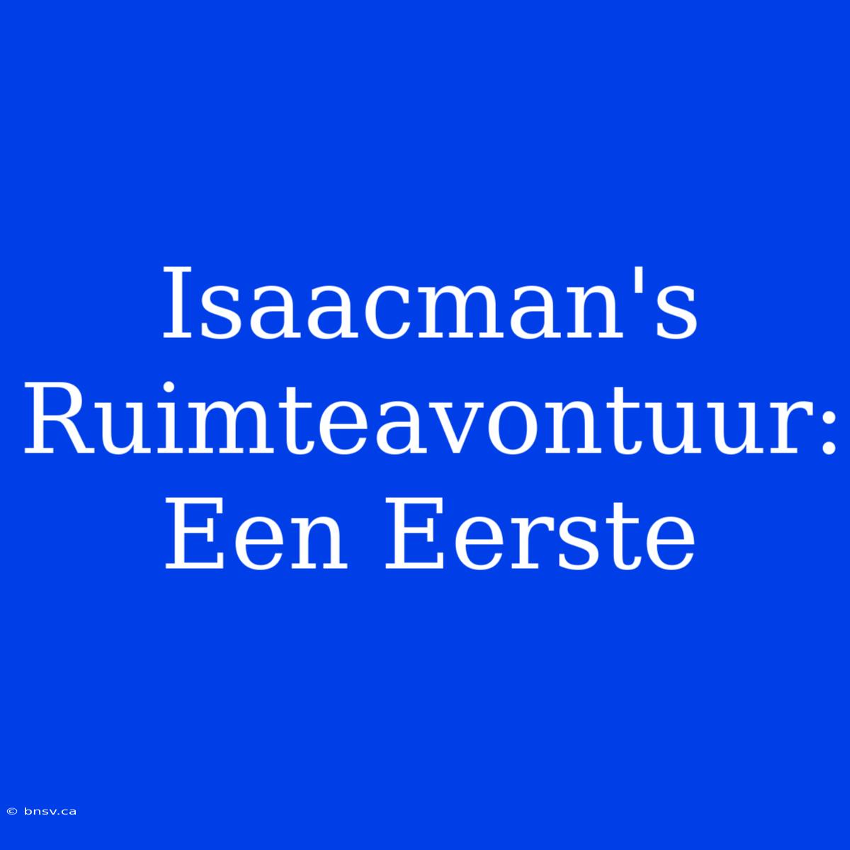 Isaacman's Ruimteavontuur: Een Eerste