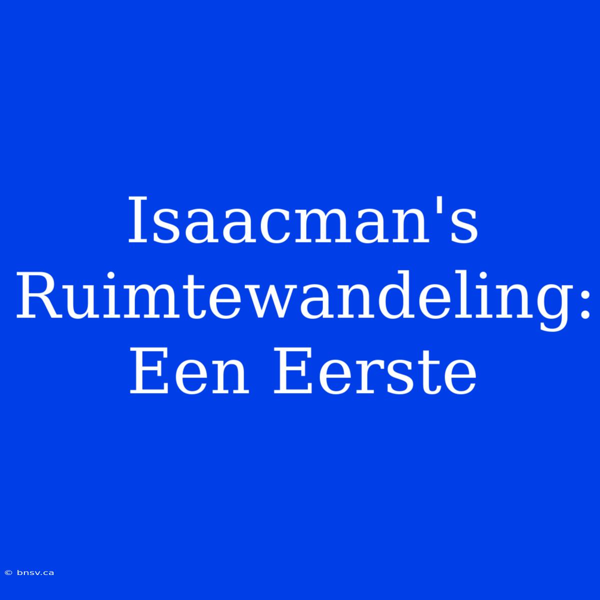 Isaacman's Ruimtewandeling: Een Eerste