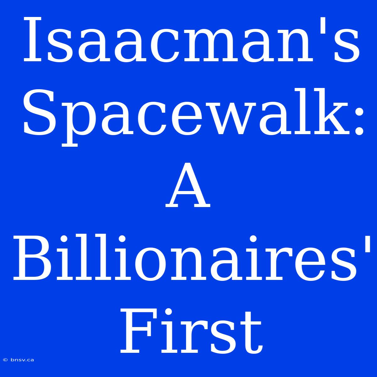 Isaacman's Spacewalk: A Billionaires' First