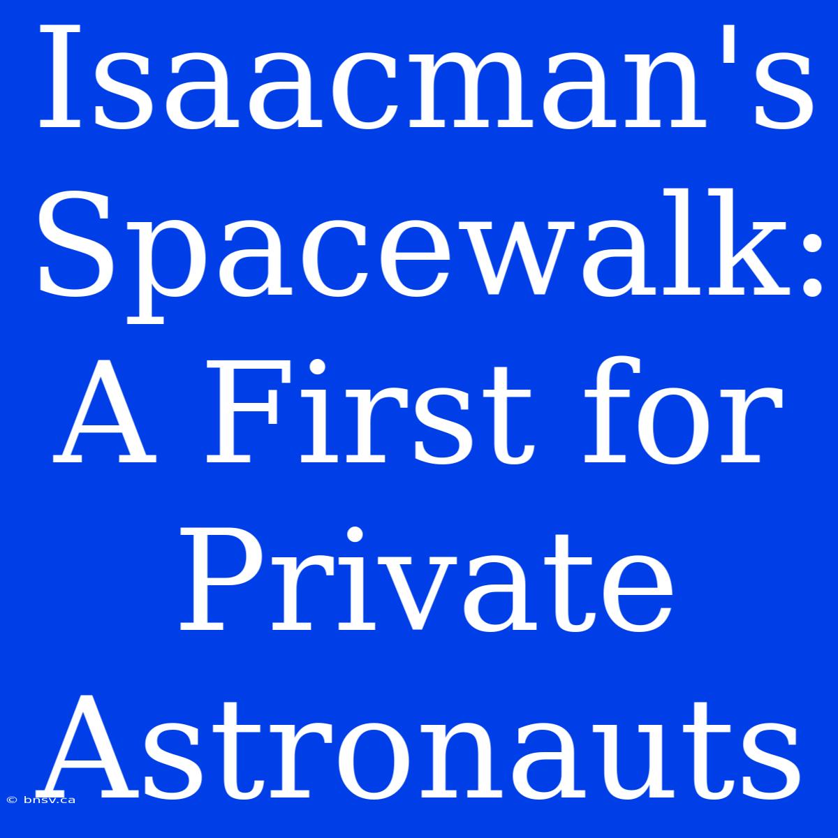 Isaacman's Spacewalk: A First For Private Astronauts