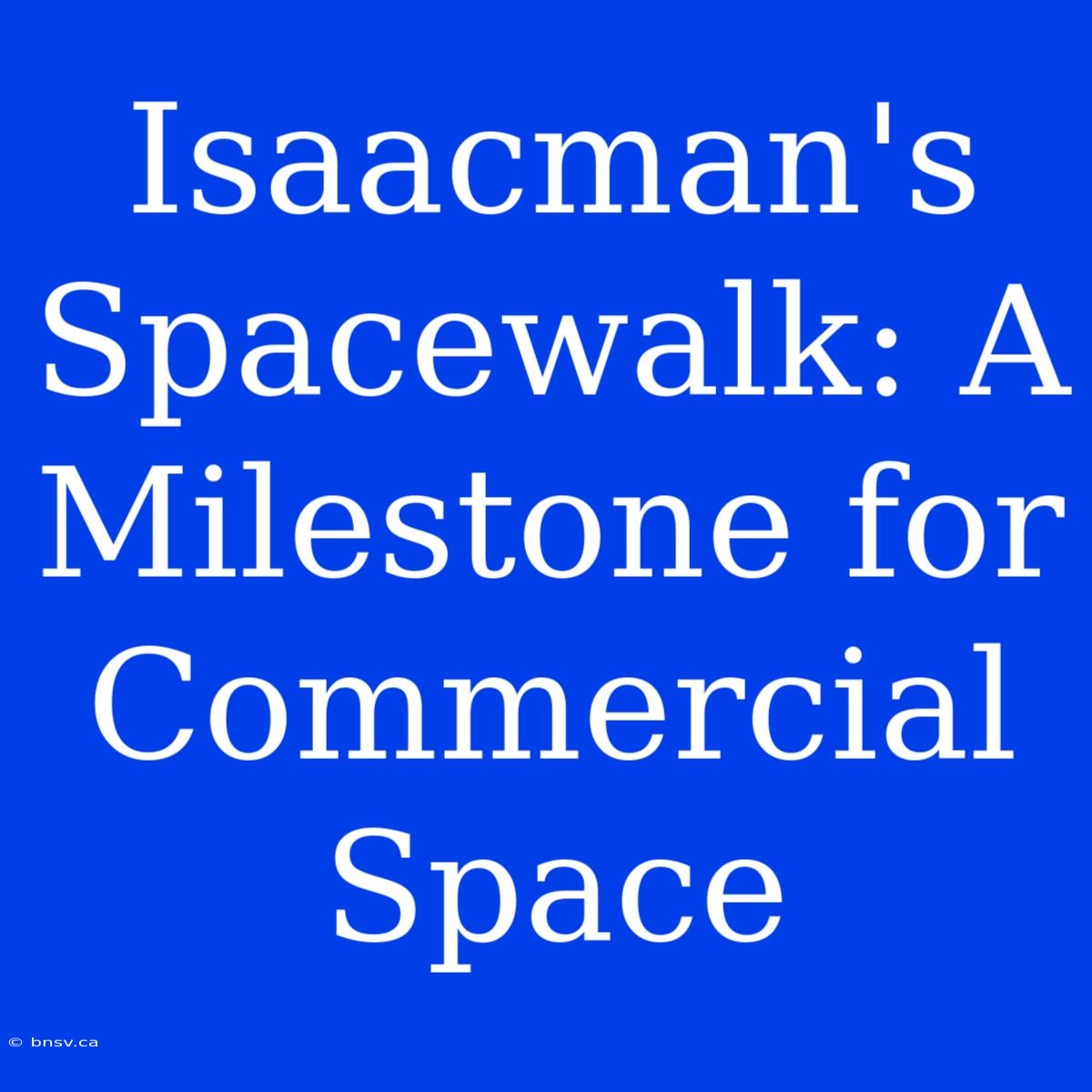 Isaacman's Spacewalk: A Milestone For Commercial Space